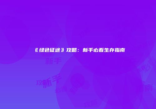 《绿色征途》攻略：新手必看生存指南