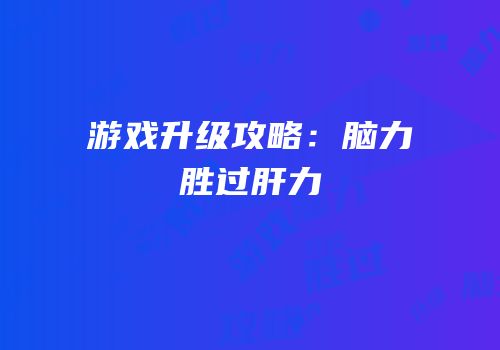游戏升级攻略：脑力胜过肝力