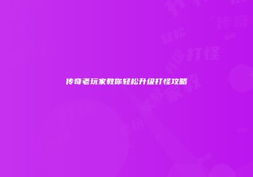 传奇老玩家教你轻松升级打怪攻略