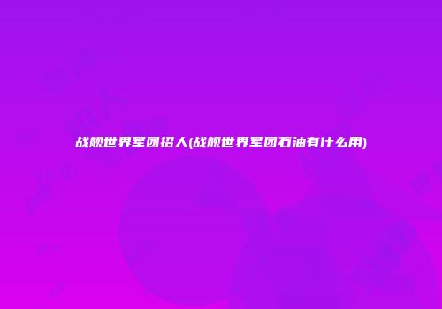 战舰世界军团招人(战舰世界军团石油有什么用)