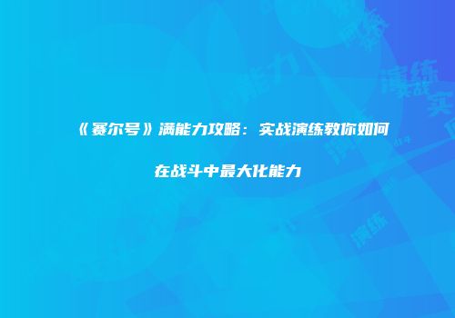 《赛尔号》满能力攻略：实战演练教你如何在战斗中最大化能力