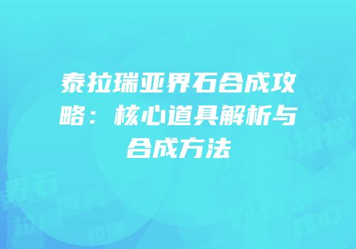 泰拉瑞亚界石合成攻略：核心道具解析与合成方法