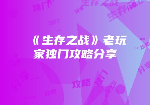 《生存之战》老玩家独门攻略分享