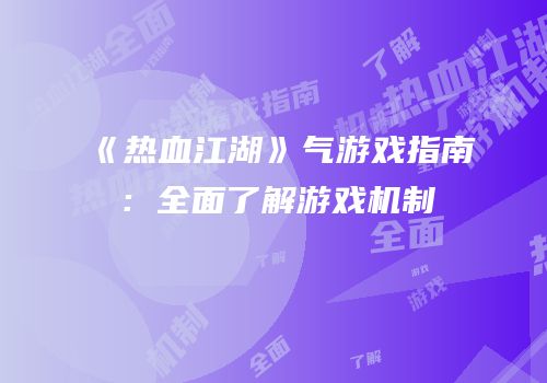 《热血江湖》气游戏指南：全面了解游戏机制