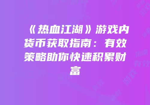 《热血江湖》游戏内货币获取指南：有效策略助你快速积累财富