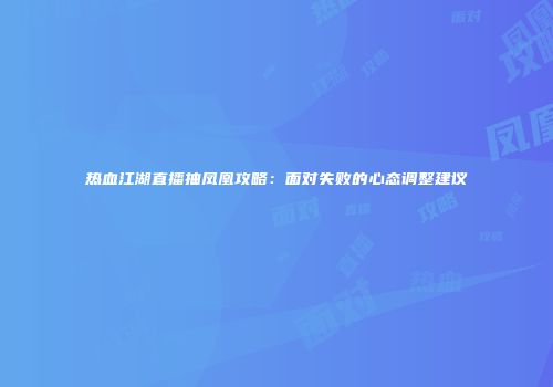 热血江湖直播抽凤凰攻略：面对失败的心态调整建议