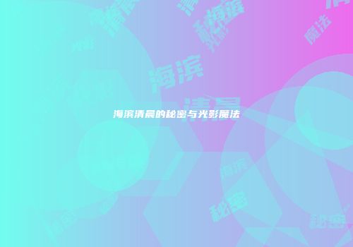 海滨清晨的秘密与光影魔法