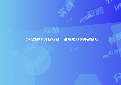 《叶罗丽》升级攻略：老玩家分享实战技巧