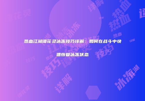 热血江湖谭花灵冰冻技巧详解：如何在战斗中快速恢复冰冻状态