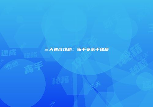 三天速成攻略：新手变高手秘籍