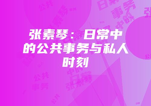 张素琴：日常中的公共事务与私人时刻