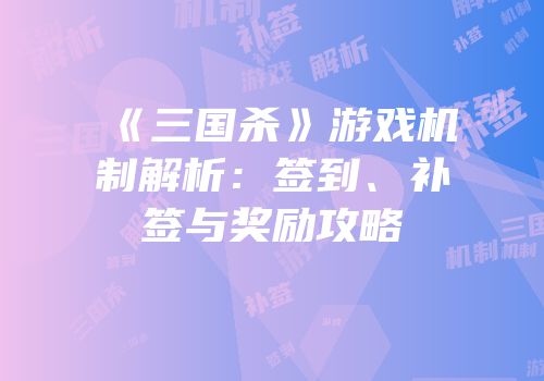 《三国杀》游戏机制解析：签到、补签与奖励攻略