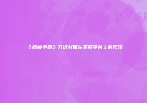 《魔兽争霸》刀塔封面在不同平台上的表现