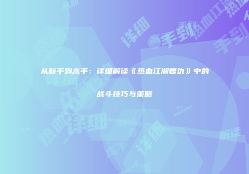 从新手到高手：详细解读《热血江湖复仇》中的战斗技巧与策略
