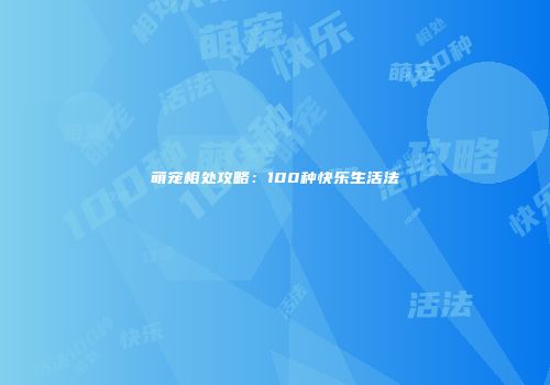 萌宠相处攻略：100种快乐生活法