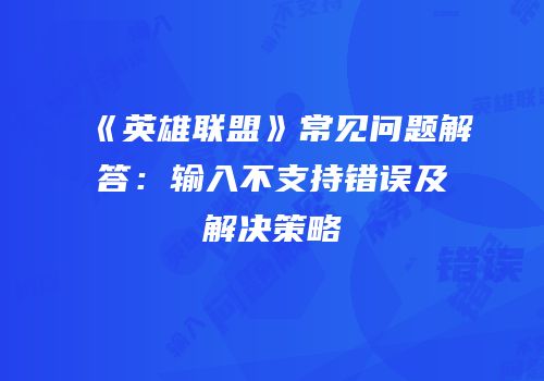 《英雄联盟》常见问题解答：输入不支持错误及解决策略