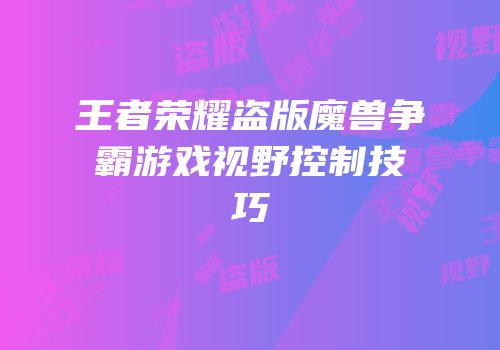 王者荣耀盗版魔兽争霸游戏视野控制技巧