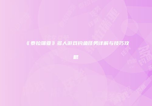 《泰拉瑞亚》多人游戏钓鱼任务详解与技巧攻略