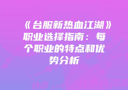 《台服新热血江湖》职业选择指南：每个职业的特点和优势分析