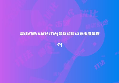 最终幻想14优化打法(最终幻想14攻击键是哪个)