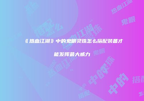 《热血江湖》中的鬼眼灵珠怎么搭配装备才能发挥最大威力
