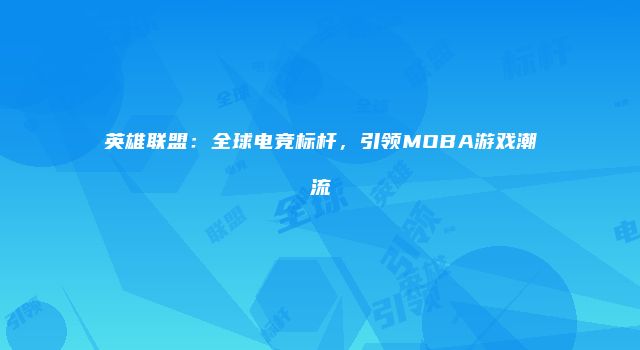 英雄联盟：全球电竞标杆，引领MOBA游戏潮流