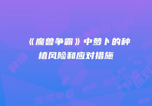 《魔兽争霸》中萝卜的种植风险和应对措施