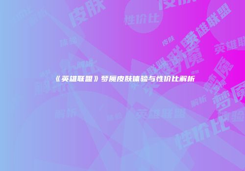 《英雄联盟》梦魇皮肤体验与性价比解析