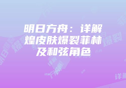 明日方舟：详解煌皮肤爆裂菲林及和弦角色