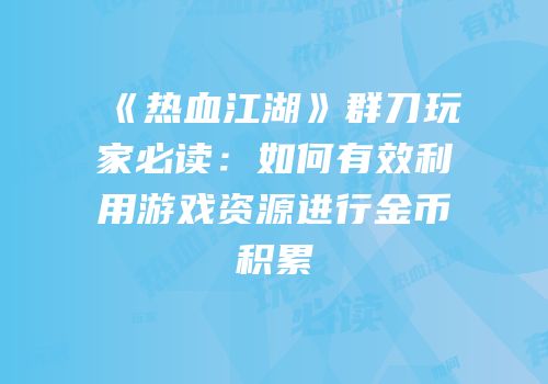 《热血江湖》群刀玩家必读：如何有效利用游戏资源进行金币积累