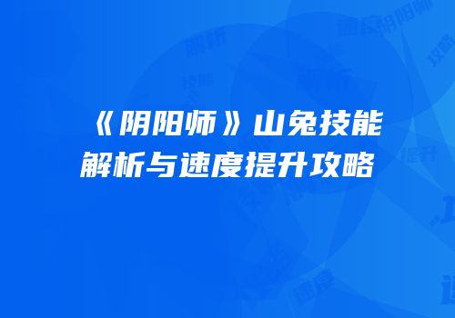 《阴阳师》山兔技能解析与速度提升攻略