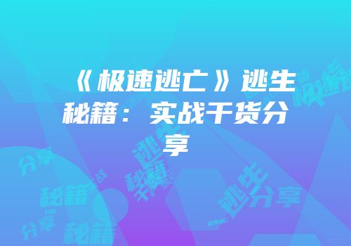 《极速逃亡》逃生秘籍：实战干货分享