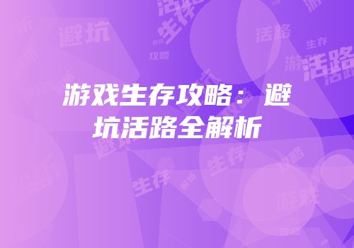 游戏生存攻略：避坑活路全解析