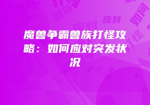 魔兽争霸兽族打怪攻略：如何应对突发状况