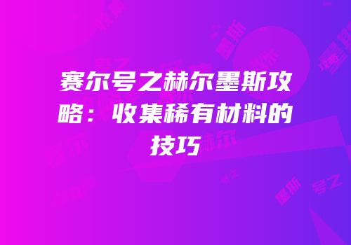 赛尔号之赫尔墨斯攻略：收集稀有材料的技巧