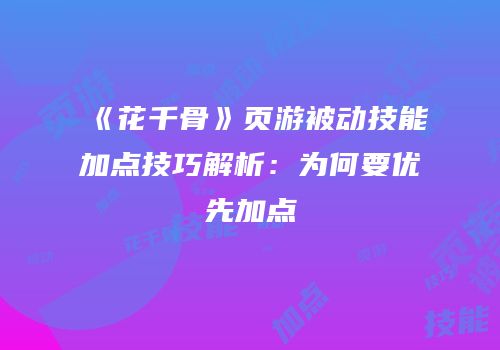 《花千骨》页游被动技能加点技巧解析：为何要优先加点