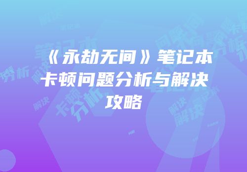 《永劫无间》笔记本卡顿问题分析与解决攻略
