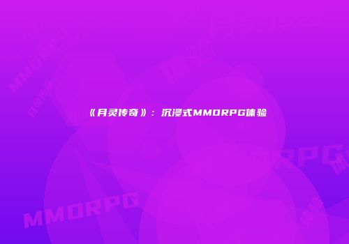 《月灵传奇》：沉浸式MMORPG体验