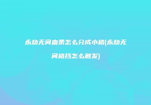 永劫无间血条怎么分成小格(永劫无间格挡怎么触发)
