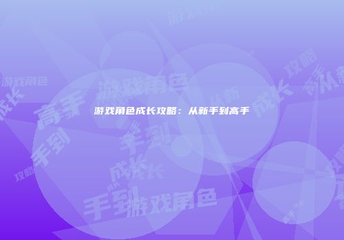 游戏角色成长攻略：从新手到高手