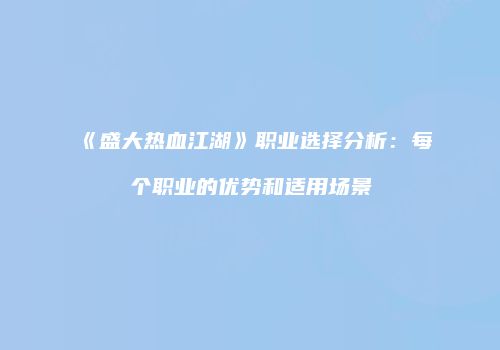 《盛大热血江湖》职业选择分析：每个职业的优势和适用场景