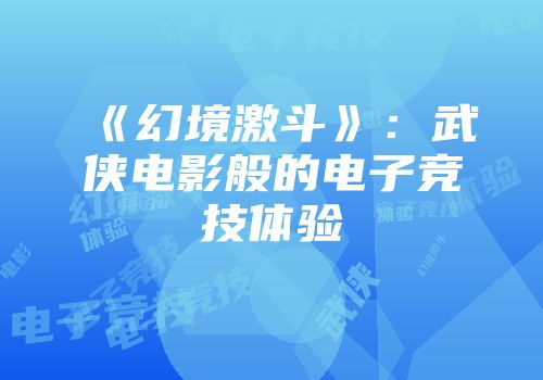 《幻境激斗》：武侠电影般的电子竞技体验