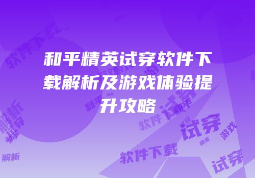 和平精英试穿软件下载解析及游戏体验提升攻略