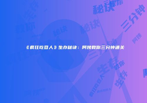 《疯狂吃豆人》生存秘诀：阿姨教你三分钟通关