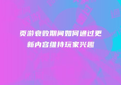 页游衰败期间如何通过更新内容维持玩家兴趣