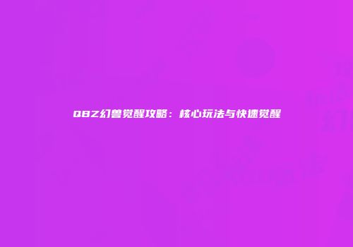 QBZ幻兽觉醒攻略：核心玩法与快速觉醒