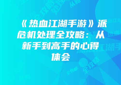 《热血江湖手游》派危机处理全攻略：从新手到高手的心得体会