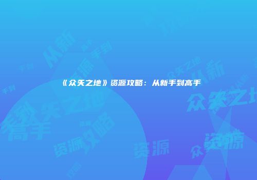 《众矢之地》资源攻略：从新手到高手