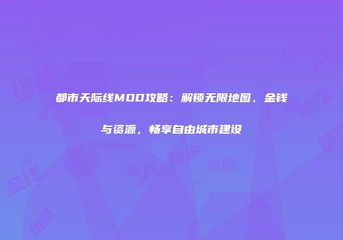 都市天际线MOD攻略：解锁无限地图、金钱与资源，畅享自由城市建设