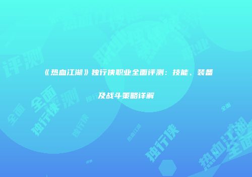 《热血江湖》独行侠职业全面评测：技能、装备及战斗策略详解